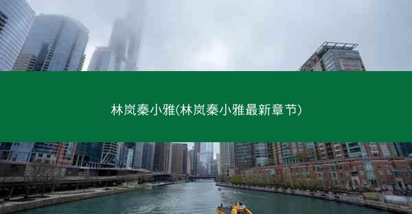 林岚秦小雅(林岚秦小雅最新章节) 林岚秦小雅(林岚秦小雅最新章节)