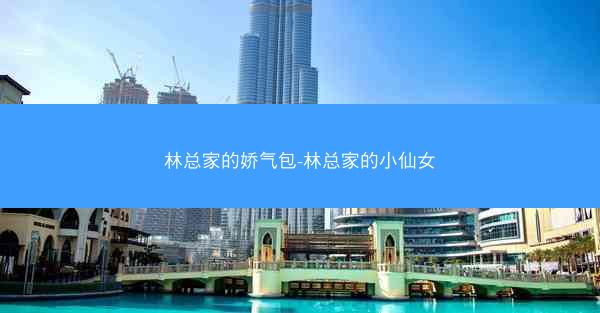 林总家的娇气包-林总家的小仙女