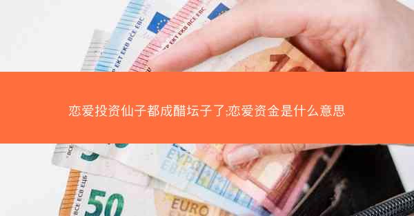 恋爱投资仙子都成醋坛子了;恋爱资金是什么意思