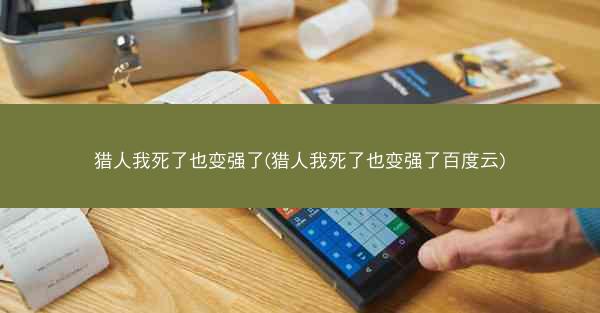 猎人我死了也变强了(猎人我死了也变强了百度云)