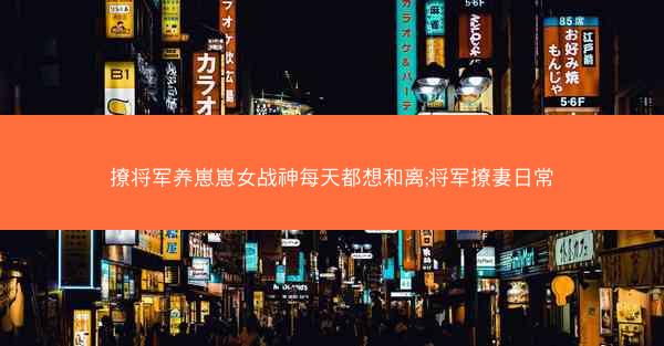撩将军养崽崽女战神每天都想和离;将军撩妻日常