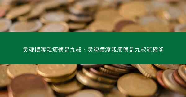 灵魂摆渡我师傅是九叔、灵魂摆渡我师傅是九叔笔趣阁 灵魂摆渡我师傅是九叔、灵魂摆渡我师傅是九叔笔趣阁