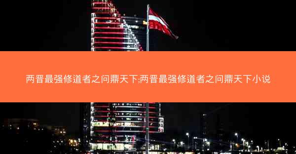 两晋最强修道者之问鼎天下;两晋最强修道者之问鼎天下小说