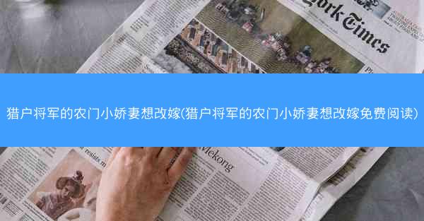 猎户将军的农门小娇妻想改嫁(猎户将军的农门小娇妻想改嫁免费阅读)