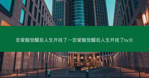 恋爱脑觉醒后人生开挂了—恋爱脑觉醒后人生开挂了by火