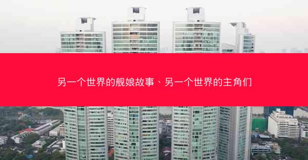 另一个世界的舰娘故事、另一个世界的主角们