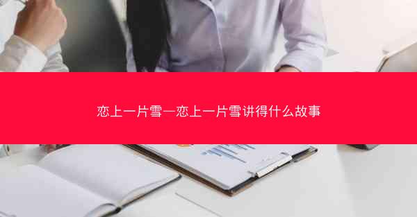 恋上一片雪—恋上一片雪讲得什么故事