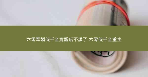 六零军婚假千金觉醒后不舔了-六零假千金重生