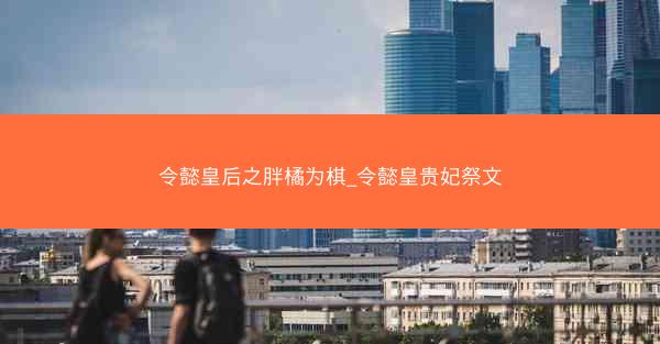 令懿皇后之胖橘为棋_令懿皇贵妃祭文