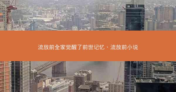 流放前全家觉醒了前世记忆、流放前小说