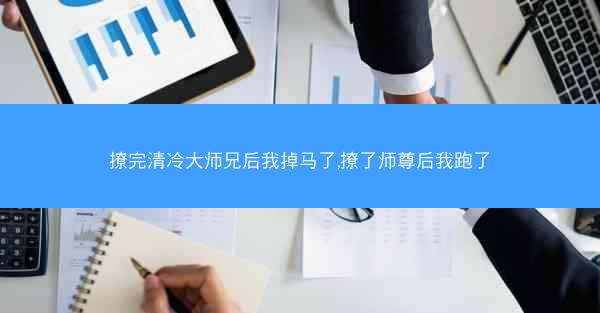 撩完清冷大师兄后我掉马了,撩了师尊后我跑了 撩完清冷大师兄后我掉马了,撩了师尊后我跑了