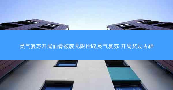 灵气复苏开局仙骨被废无限拾取,灵气复苏-开局奖励古神