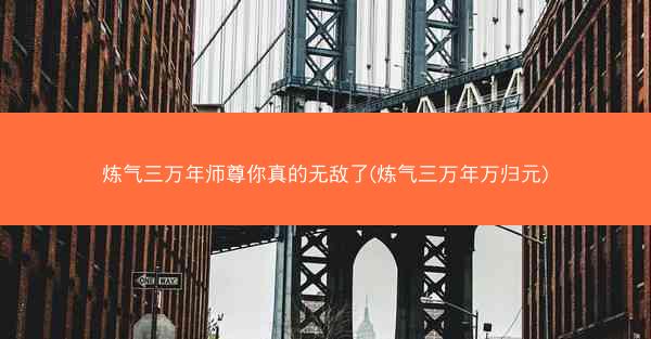 炼气三万年师尊你真的无敌了(炼气三万年万归元)