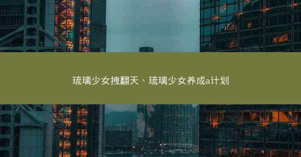 琉璃少女拽翻天、琉璃少女养成a计划