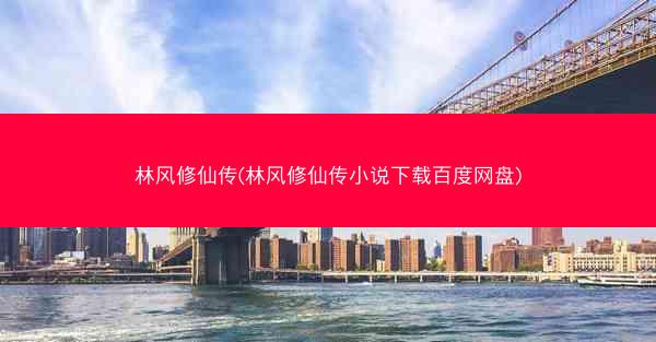 林风修仙传(林风修仙传小说下载百度网盘)