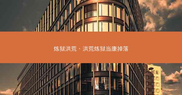 炼狱洪荒、洪荒炼狱当康掉落 炼狱洪荒、洪荒炼狱当康掉落