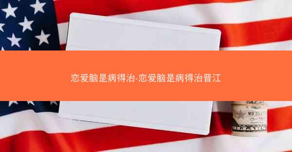 恋爱脑是病得治-恋爱脑是病得治晋江