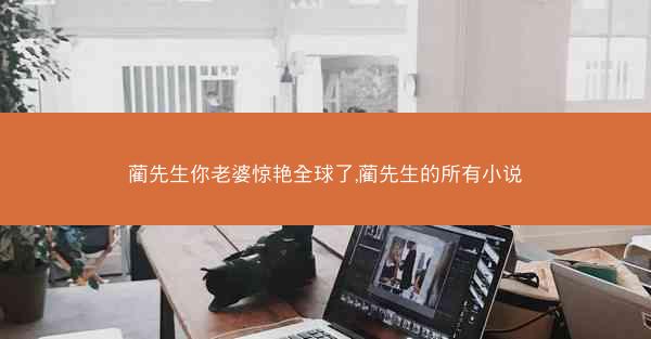 蔺先生你老婆惊艳全球了,蔺先生的所有小说 蔺先生你老婆惊艳全球了,蔺先生的所有小说