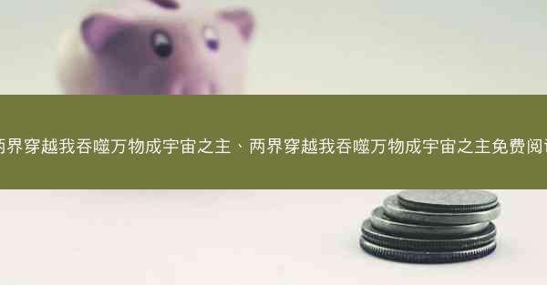 两界穿越我吞噬万物成宇宙之主、两界穿越我吞噬万物成宇宙之主免费阅读