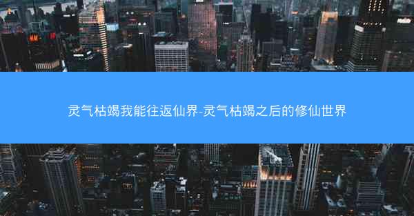 灵气枯竭我能往返仙界-灵气枯竭之后的修仙世界