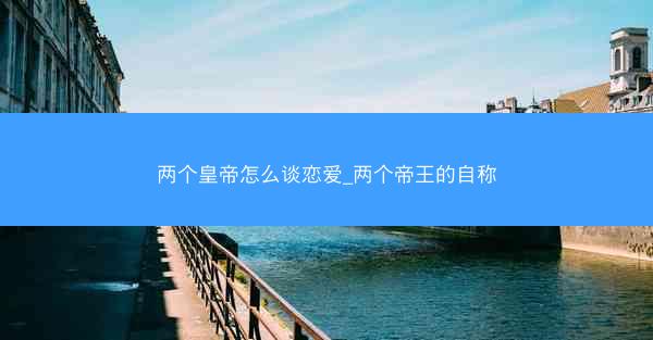 两个皇帝怎么谈恋爱_两个帝王的自称