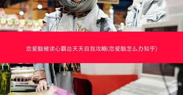 恋爱脑被读心霸总天天自我攻略(恋爱脑怎么办知乎)