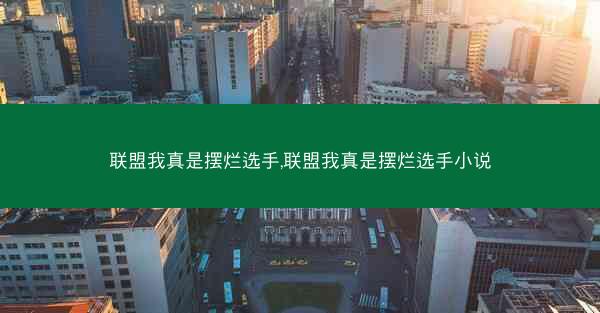 联盟我真是摆烂选手,联盟我真是摆烂选手小说