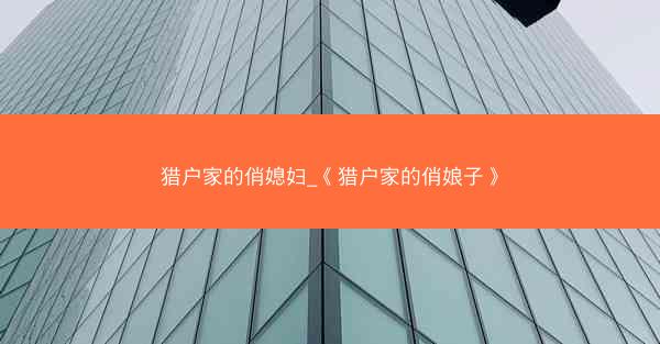 猎户家的俏媳妇_《猎户家的俏娘子》