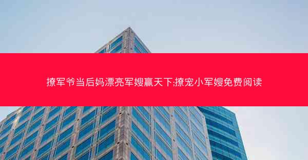 撩军爷当后妈漂亮军嫂赢天下;撩宠小军嫂免费阅读
