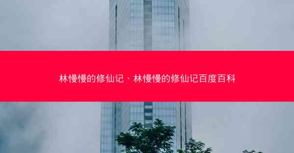 林慢慢的修仙记、林慢慢的修仙记百度百科