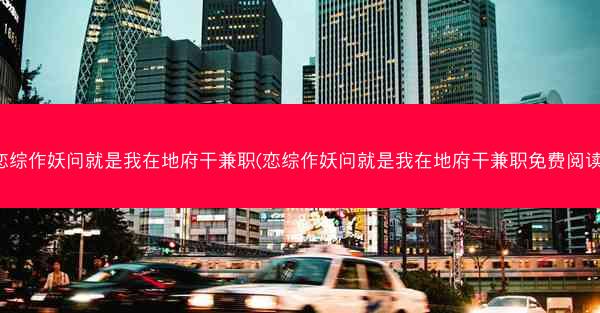 恋综作妖问就是我在地府干兼职(恋综作妖问就是我在地府干兼职免费阅读)