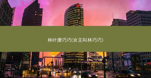林叶唐巧巧(女主叫林巧巧)