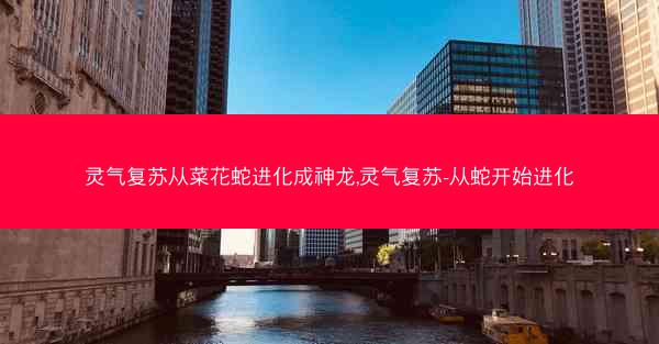 灵气复苏从菜花蛇进化成神龙,灵气复苏-从蛇开始进化