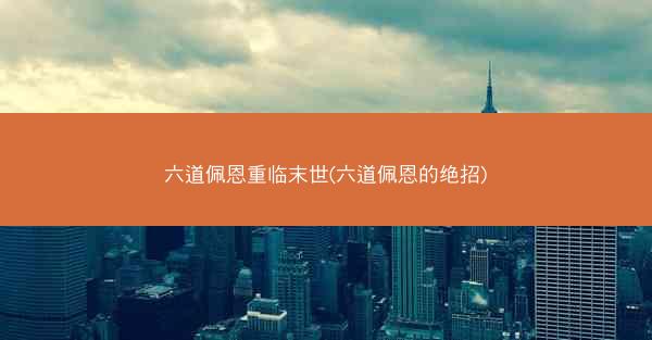 六道佩恩重临末世(六道佩恩的绝招)
