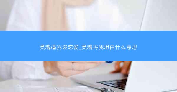 灵魂逼我谈恋爱_灵魂将我坦白什么意思