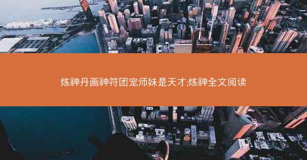 炼神丹画神符团宠师妹是天才;炼神全文阅读