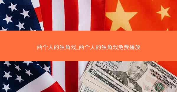 两个人的独角戏_两个人的独角戏免费播放 两个人的独角戏_两个人的独角戏免费播放