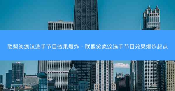 联盟笑疯这选手节目效果爆炸、联盟笑疯这选手节目效果爆炸起点 联盟笑疯这选手节目效果爆炸、联盟笑疯这选手节目效果爆炸起点