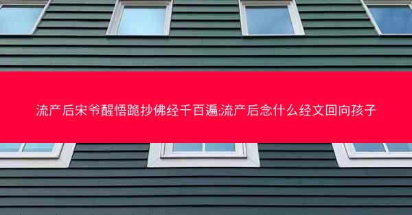 流产后宋爷醒悟跪抄佛经千百遍;流产后念什么经文回向孩子 流产后宋爷醒悟跪抄佛经千百遍;流产后念什么经文回向孩子