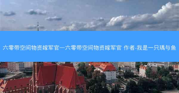 六零带空间物资嫁军官—六零带空间物资嫁军官 作者-我是一只瑀与鱼