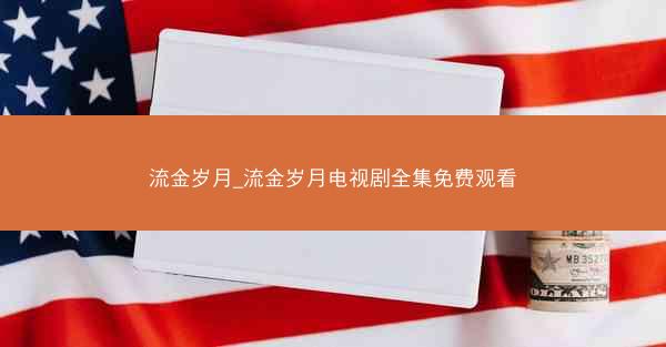 流金岁月_流金岁月电视剧全集免费观看