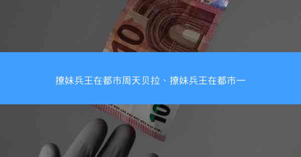 撩妹兵王在都市周天贝拉、撩妹兵王在都市一