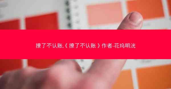 撩了不认账,《撩了不认账》作者-花坞明洸