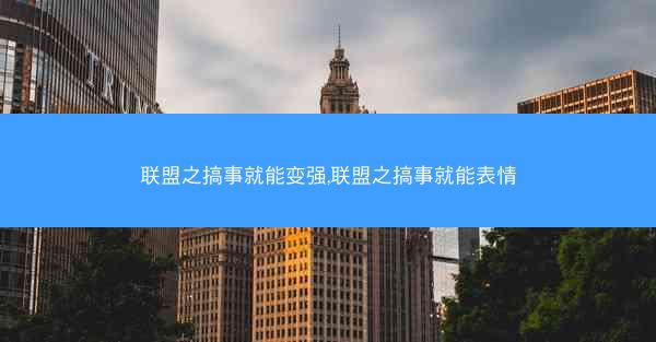 联盟之搞事就能变强,联盟之搞事就能表情 联盟之搞事就能变强,联盟之搞事就能表情