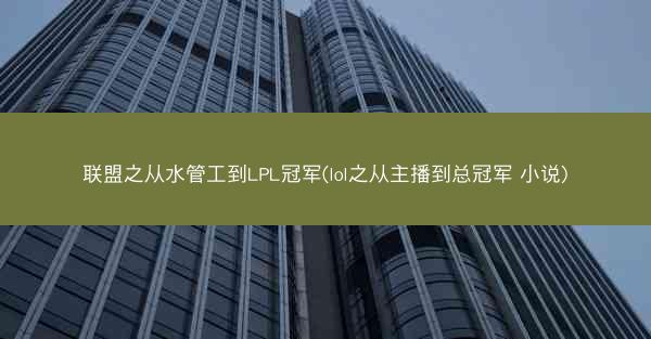 联盟之从水管工到LPL冠军(lol之从主播到总冠军 小说) 联盟之从水管工到LPL冠军(lol之从主播到总冠军 小说)