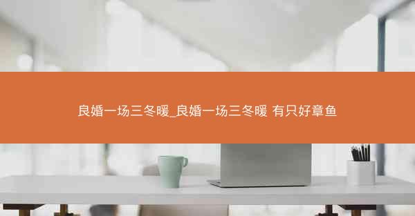 良婚一场三冬暖_良婚一场三冬暖 有只好章鱼