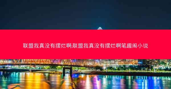 联盟我真没有摆烂啊;联盟我真没有摆烂啊笔趣阁小说