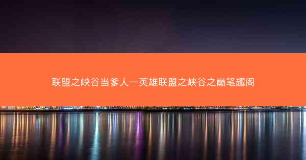 联盟之峡谷当爹人—英雄联盟之峡谷之巅笔趣阁