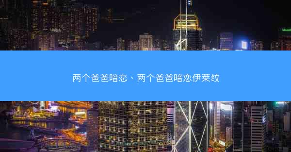 两个爸爸暗恋、两个爸爸暗恋伊莱纹
