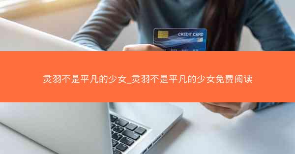 灵羽不是平凡的少女_灵羽不是平凡的少女免费阅读